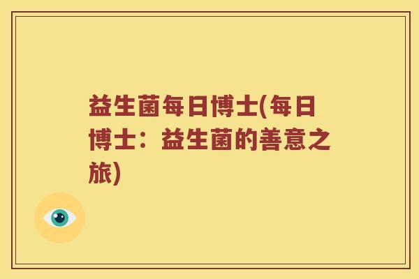 益生菌每日博士(每日博士：益生菌的善意之旅)