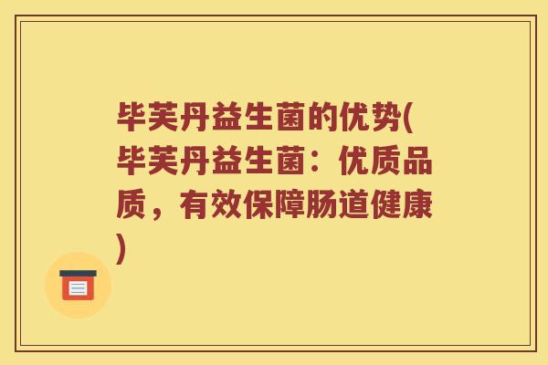 毕芙丹益生菌的优势(毕芙丹益生菌:优质品质,有效保障肠道健康) 毕芙丹益生菌的优势(毕芙丹益生菌:优质品质,有效保障肠道健康)