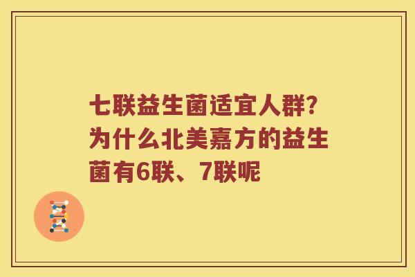 七联益生菌适宜人群？为什么北美嘉方的益生菌有6联、7联呢