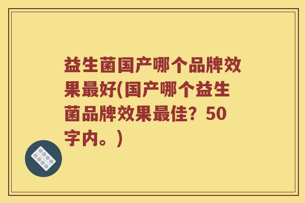 益生菌国产哪个品牌效果最好？国产哪个益生菌品牌效果最佳？