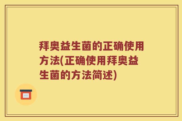 拜奥益生菌的正确使用方法(正确使用拜奥益生菌的方法简述)