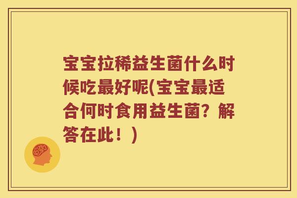 宝宝拉稀益生菌什么时候吃最好呢(宝宝最适合何时食用益生菌？解答在此！)