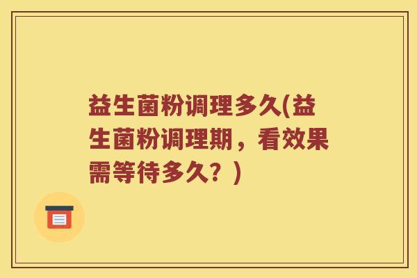 益生菌粉调理多久(益生菌粉调理期，看效果需等待多久？)