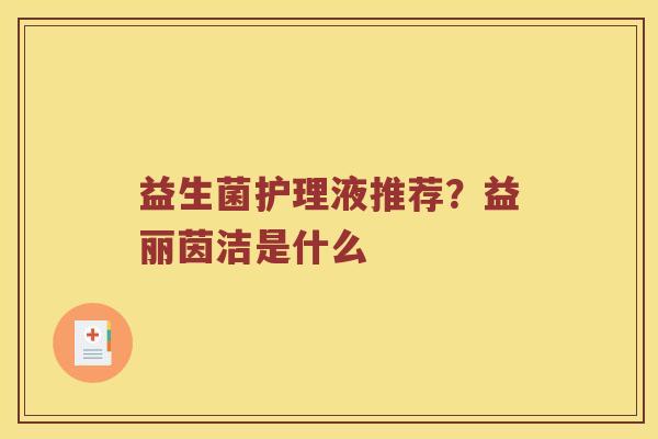 益生菌护理液推荐？益丽茵洁是什么