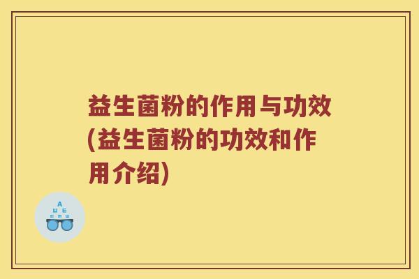 益生菌粉的作用与功效(益生菌粉的功效和作用介绍)
