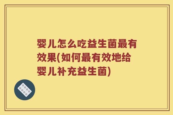 婴儿怎么吃益生菌有效果(如何有效地给婴儿补充益生菌) 婴儿怎么吃益生菌有效果(如何有效地给婴儿补充益生菌)