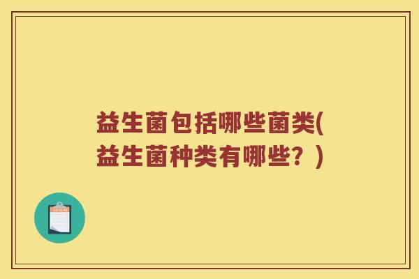 益生菌包括哪些菌类(益生菌种类有哪些？)
