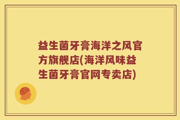 益生菌牙膏海洋之风官方旗舰店(海洋风味益生菌牙膏官网专卖店)