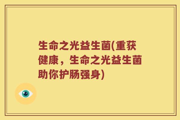 生命之光益生菌(重获健康,生命之光益生菌助你护肠强身) 生命之光益生菌(重获健康,生命之光益生菌助你护肠强身)