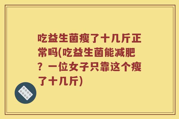 吃益生菌瘦了十几斤正常吗(吃益生菌能减肥？一位女子只靠这个瘦了十几斤)