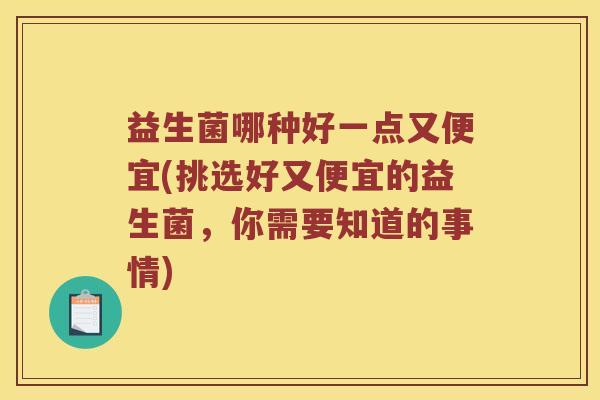 益生菌哪种好一点又便宜(挑选好又便宜的益生菌，你需要知道的事情)