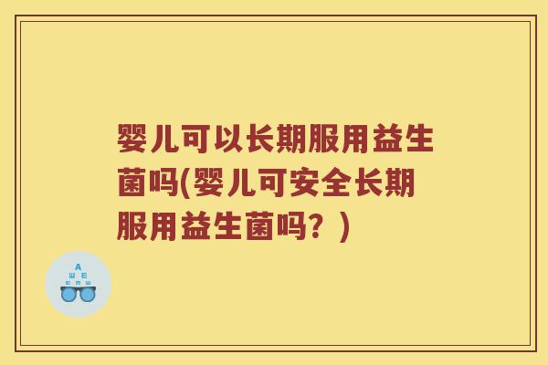 婴儿可以长期服用益生菌吗(婴儿可安全长期服用益生菌吗？)