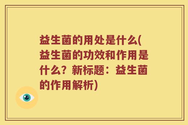 益生菌的用处是什么(益生菌的功效和作用是什么？新标题：益生菌的作用解析)