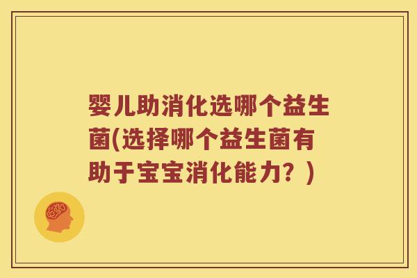 婴儿助消化选哪个益生菌(选择哪个益生菌有助于宝宝消化能力?) 婴儿助消化选哪个益生菌(选择哪个益生菌有助于宝宝消化能力?)