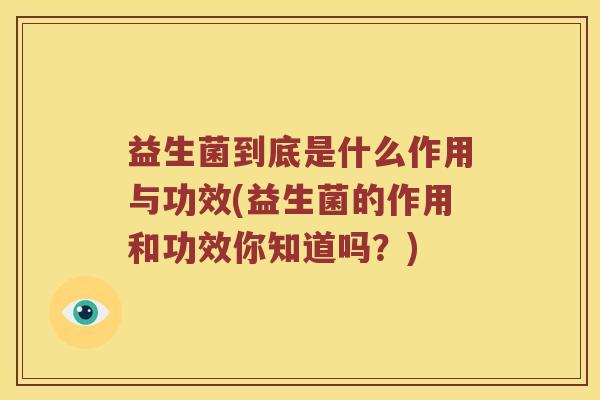 益生菌到底是什么作用与功效(益生菌的作用和功效你知道吗？)