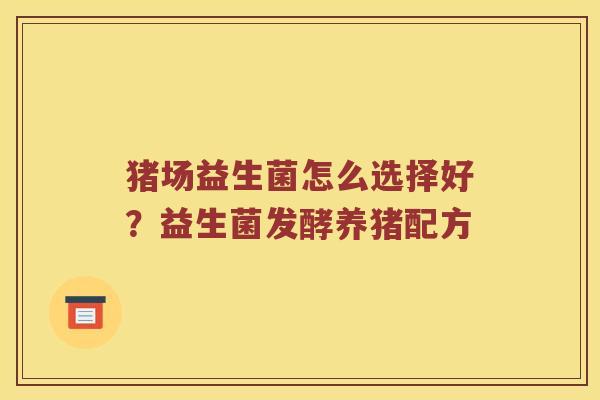 猪场益生菌怎么选择好？益生菌发酵养猪配方