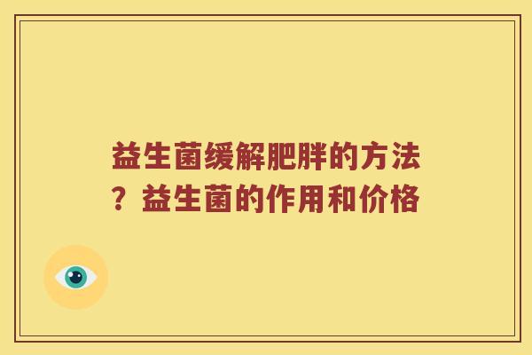 益生菌缓解肥胖的方法？益生菌的作用和价格