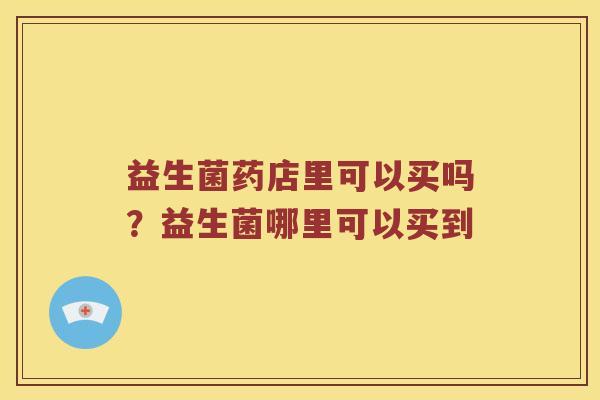 益生菌药店里可以买吗？益生菌哪里可以买到