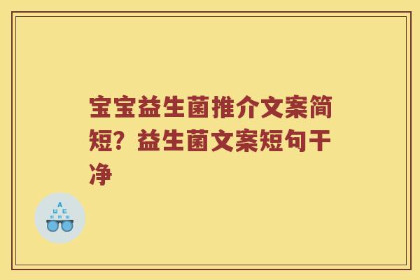 宝宝益生菌推介文案简短？益生菌文案短句干净
