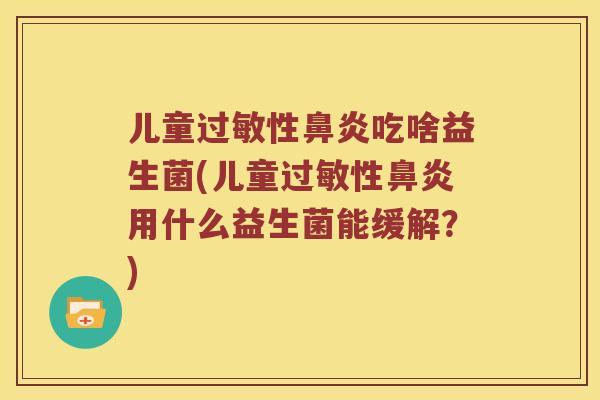 儿童性吃啥益生菌(儿童性用什么益生菌能缓解？)