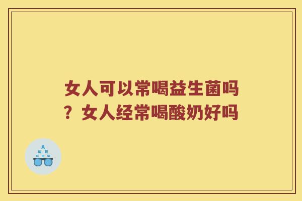 女人可以常喝益生菌吗？女人经常喝酸奶好吗