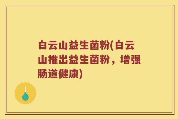 白云山益生菌粉(白云山推出益生菌粉，增强肠道健康)