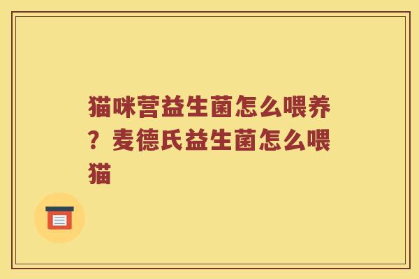 猫咪营益生菌怎么喂养?麦德氏益生菌怎么喂猫 猫咪营益生菌怎么喂养?麦德氏益生菌怎么喂猫