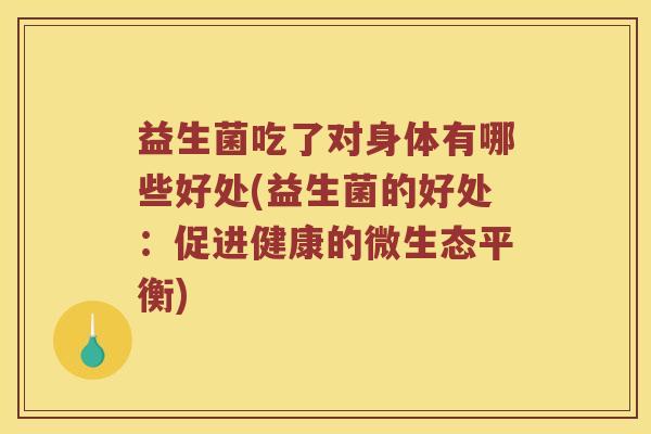 益生菌吃了对身体有哪些好处(益生菌的好处：促进健康的微生态平衡)
