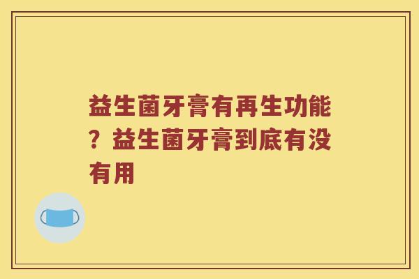益生菌牙膏有再生功能？益生菌牙膏到底有没有用