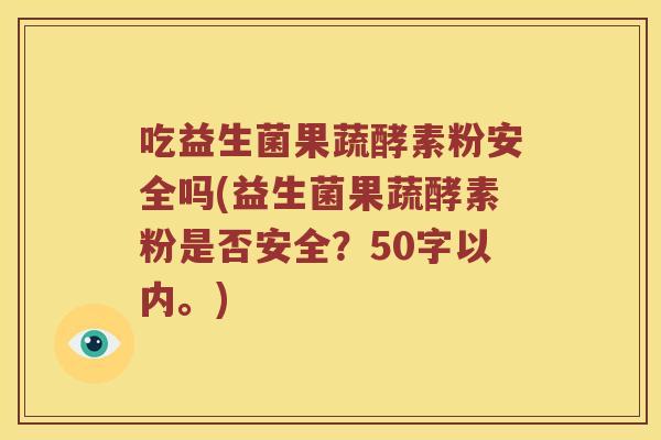 吃益生菌果蔬酵素粉安全吗？益生菌果蔬酵素粉是否安全？