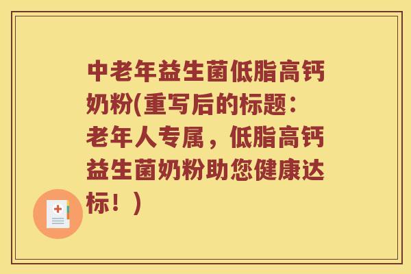 中老年益生菌低脂高钙奶粉(重写后的标题：老年人专属，低脂高钙益生菌奶粉助您健康达标！)