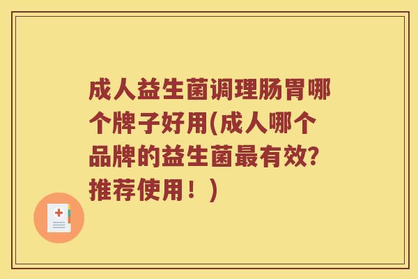 成人益生菌调理肠胃哪个牌子好用(成人哪个品牌的益生菌有效？推荐使用！)