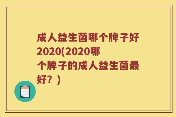 成人益生菌哪个牌子好2020(2020哪个牌子的成人益生菌好？)