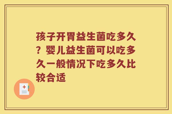 孩子开胃益生菌吃多久？婴儿益生菌可以吃多久一般情况下吃多久比较合适
