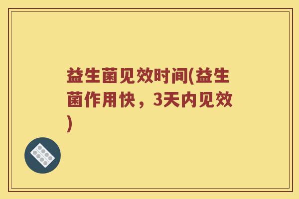 益生菌见效时间(益生菌作用快，3天内见效)