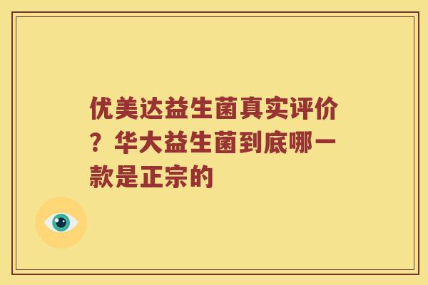 优美达益生菌真实评价？华大益生菌到底哪一款是正宗的