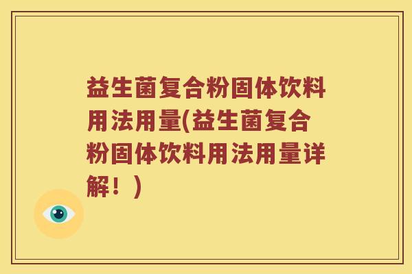 益生菌复合粉固体饮料用法用量(益生菌复合粉固体饮料用法用量详解！)