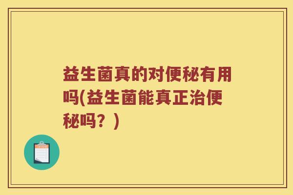 益生菌真的对有用吗(益生菌能真正吗？)