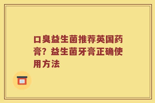 口臭益生菌推荐英国药膏？益生菌牙膏正确使用方法