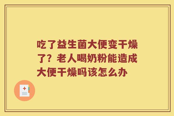 吃了益生菌大便变干燥了？老人喝奶粉能造成大便干燥吗该怎么办