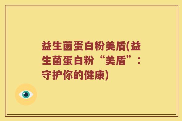 益生菌蛋白粉美盾(益生菌蛋白粉“美盾”：守护你的健康)