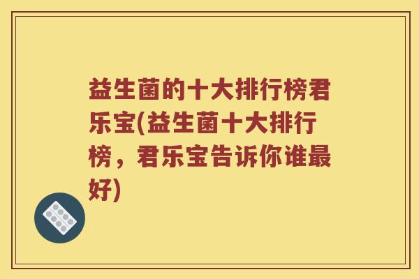益生菌的十大排行榜君乐宝(益生菌十大排行榜，君乐宝告诉你谁好)