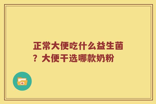 正常大便吃什么益生菌？大便干选哪款奶粉