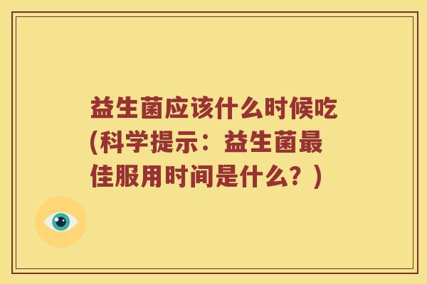 益生菌应该什么时候吃(科学提示：益生菌最佳服用时间是什么？)