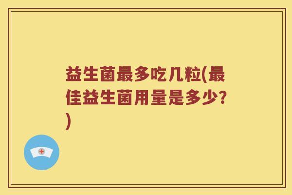 益生菌最多吃几粒(最佳益生菌用量是多少？)