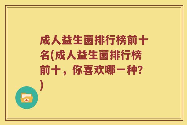 成人益生菌排行榜前十名(成人益生菌排行榜前十，你喜欢哪一种？)