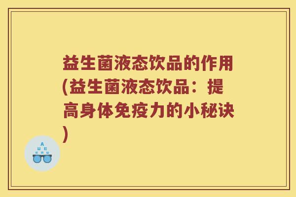 益生菌液态饮品的作用(益生菌液态饮品：提高身体免疫力的小秘诀)