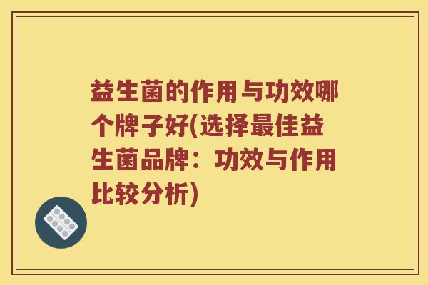 益生菌的作用与功效哪个牌子好(选择佳益生菌品牌：功效与作用比较分析)