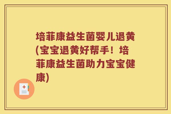 培菲康益生菌婴儿退黄(宝宝退黄好帮手!培菲康益生菌助力宝宝健康) 培菲康益生菌婴儿退黄(宝宝退黄好帮手!培菲康益生菌助力宝宝健康)