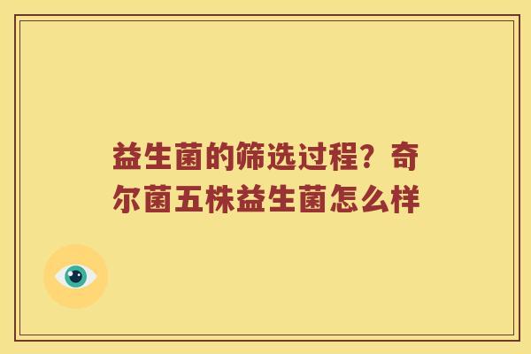 益生菌的筛选过程?奇尔菌五株益生菌怎么样 益生菌的筛选过程?奇尔菌五株益生菌怎么样
